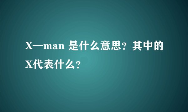 X—man 是什么意思?其中的X代表什么?