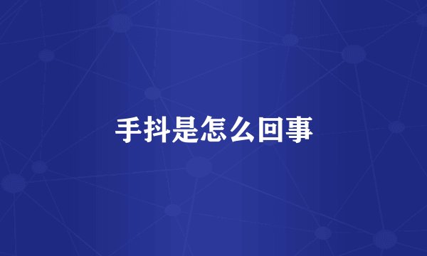 手抖是怎么回事