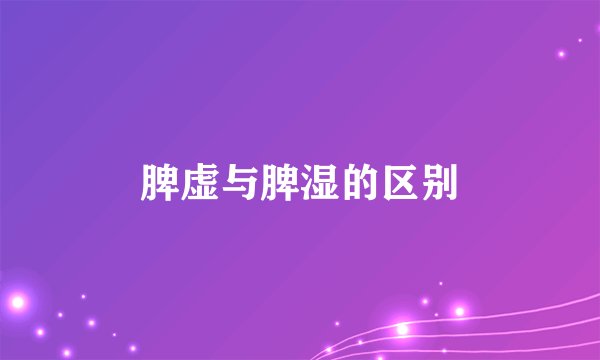脾虚与脾湿的区别