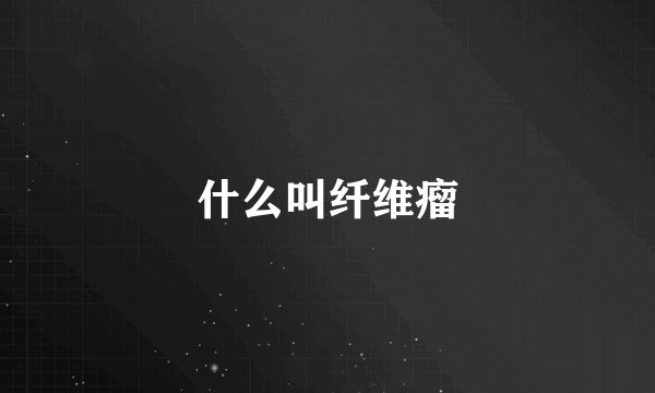 什么叫纤维瘤