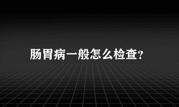 肠胃病一般怎么检查？