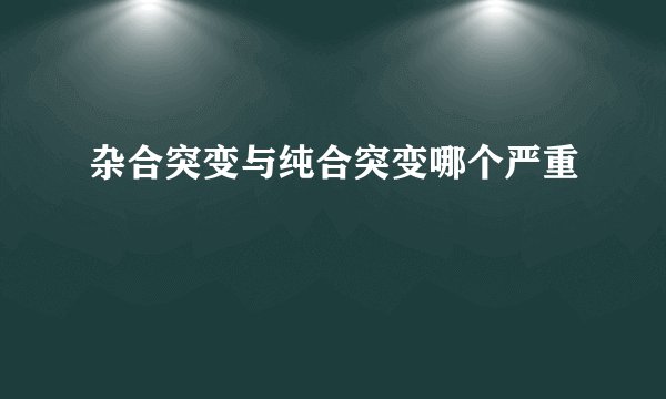 杂合突变与纯合突变哪个严重
