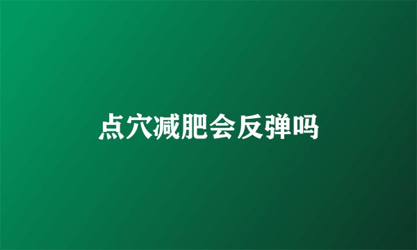 点穴减肥会反弹吗