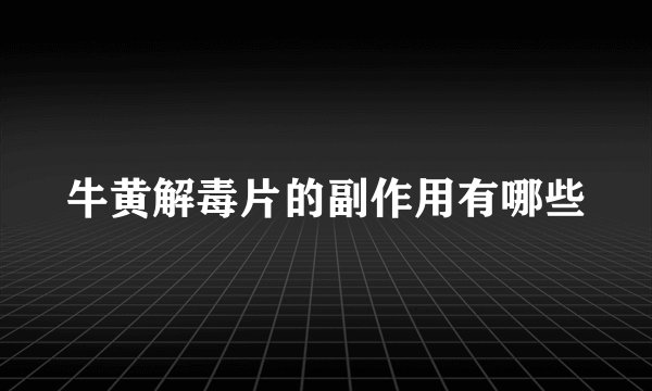 牛黄解毒片的副作用有哪些