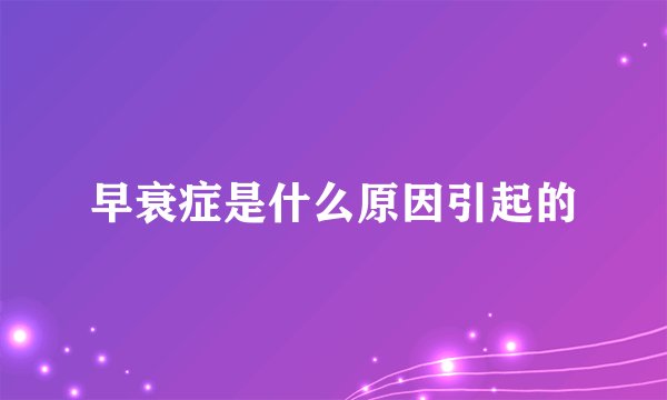 早衰症是什么原因引起的