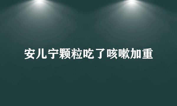 安儿宁颗粒吃了咳嗽加重