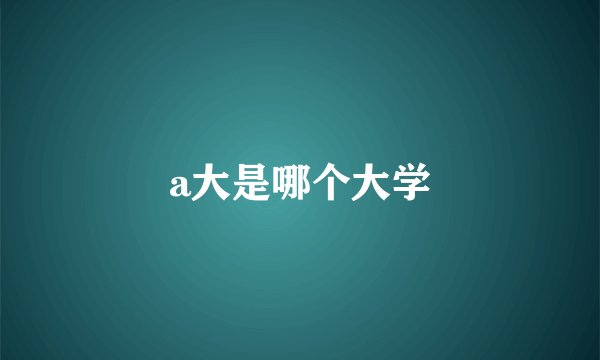 a大是哪个大学