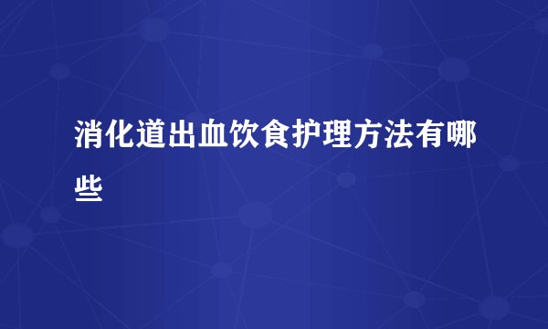消化道出血饮食护理方法有哪些