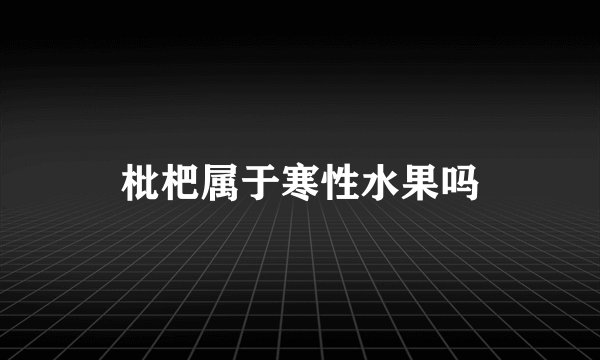 枇杷属于寒性水果吗