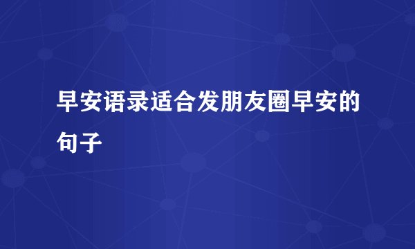 早安语录适合发朋友圈早安的句子