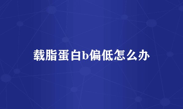 载脂蛋白b偏低怎么办