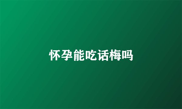 怀孕能吃话梅吗