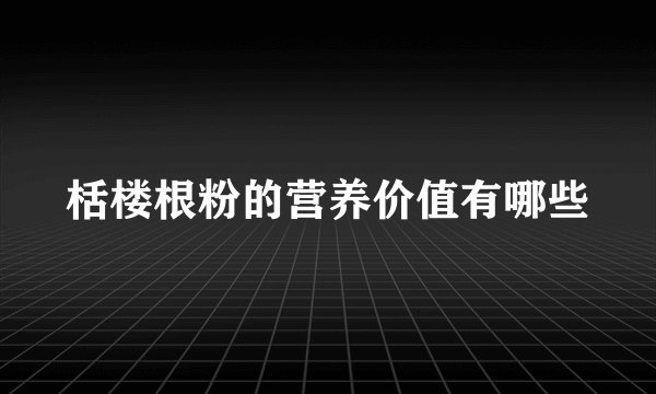 栝楼根粉的营养价值有哪些