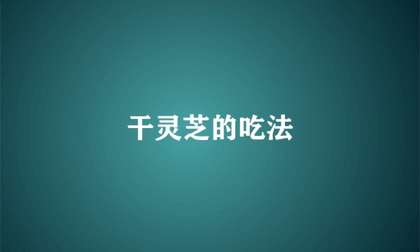 干灵芝的吃法
