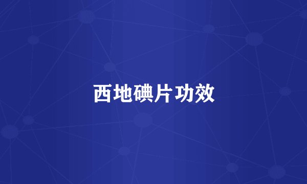 西地碘片功效