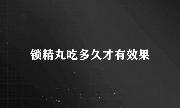 锁精丸吃多久才有效果