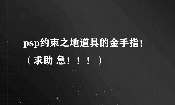 psp约束之地道具的金手指！（求助 急！！！）