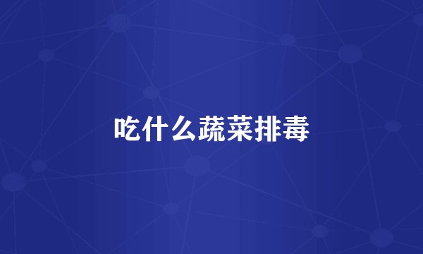 吃什么蔬菜排毒