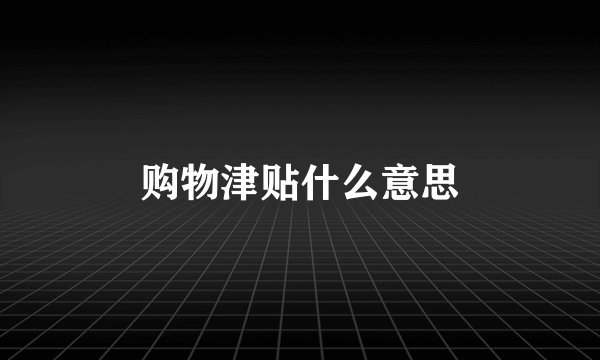 购物津贴什么意思