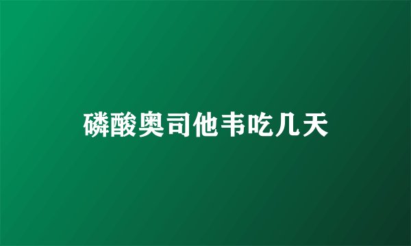 磷酸奥司他韦吃几天