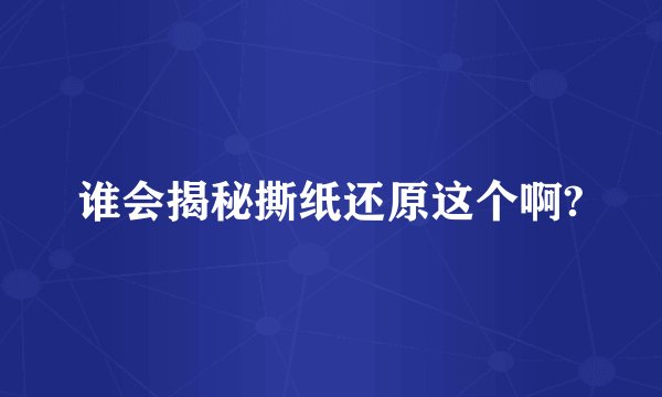 谁会揭秘撕纸还原这个啊?