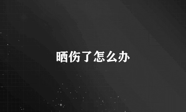 晒伤了怎么办