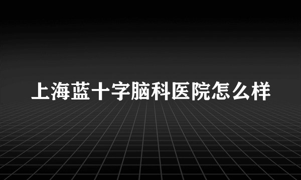 上海蓝十字脑科医院怎么样
