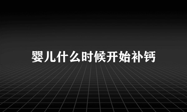 婴儿什么时候开始补钙