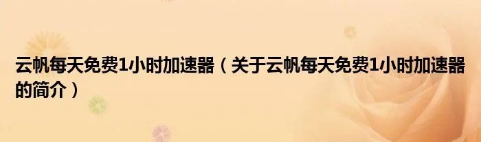 云帆每天免费1小时加速器（关于云帆每天免费1小时加速器的简介）