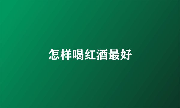 怎样喝红酒最好