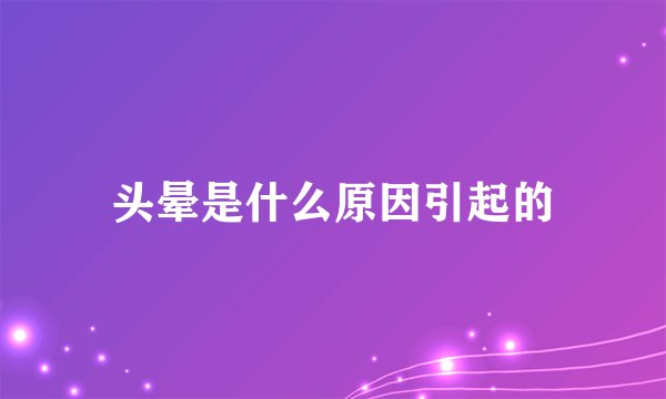 头晕是什么原因引起的
