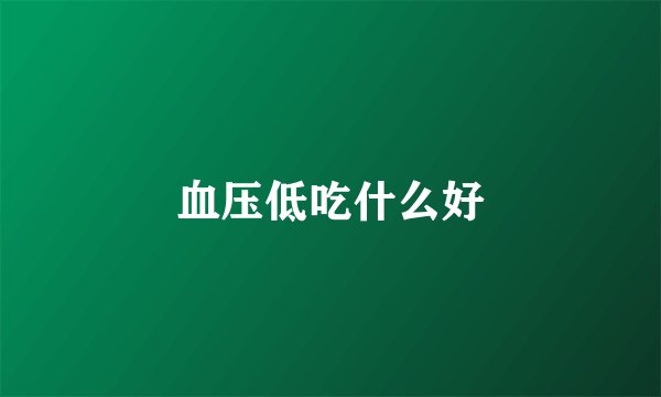 血压低吃什么好