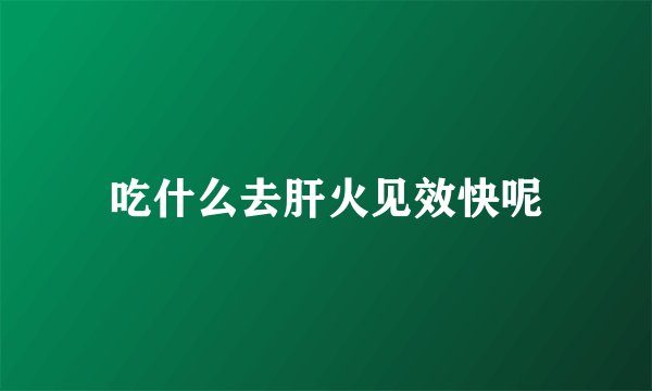 吃什么去肝火见效快呢