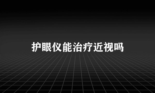 护眼仪能治疗近视吗