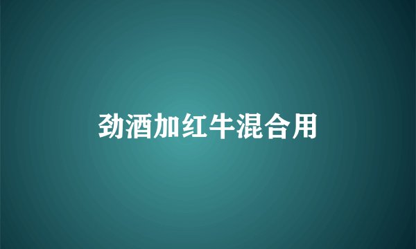 劲酒加红牛混合用