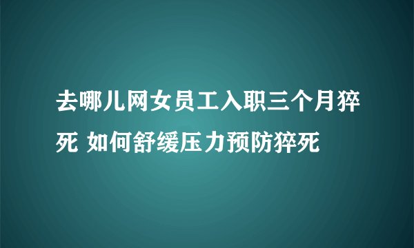 去哪儿网女员工入职三个月猝死 如何舒缓压力预防猝死