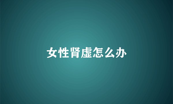 女性肾虚怎么办