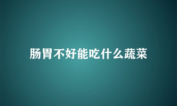 肠胃不好能吃什么蔬菜