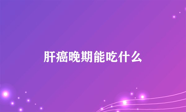 肝癌晚期能吃什么