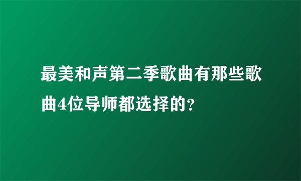 最美和声第二季歌曲有那些歌曲4位导师都选择的？