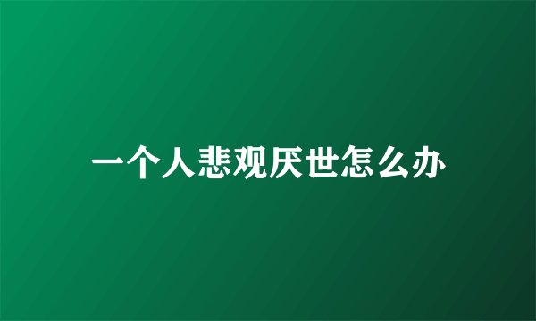 一个人悲观厌世怎么办