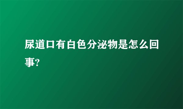 尿道口有白色分泌物是怎么回事?