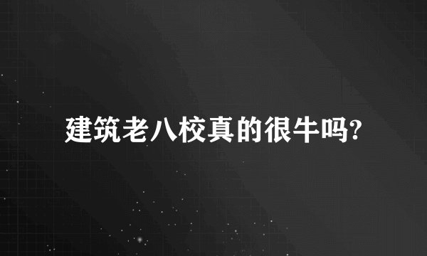建筑老八校真的很牛吗?