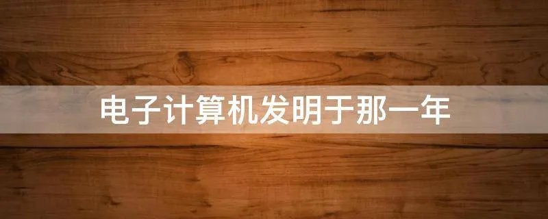 电子计算机发明于那一年