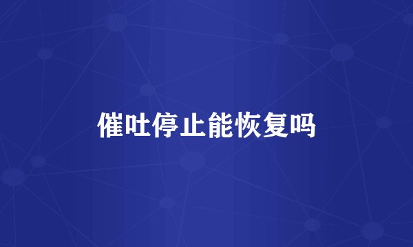 催吐停止能恢复吗