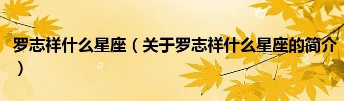 罗志祥什么星座（关于罗志祥什么星座的简介）