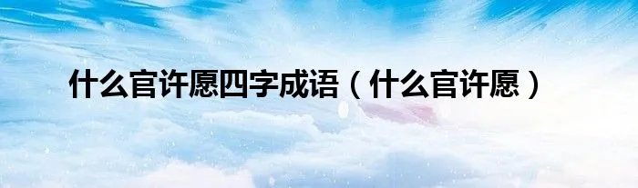 什么官许愿四字成语（什么官许愿）