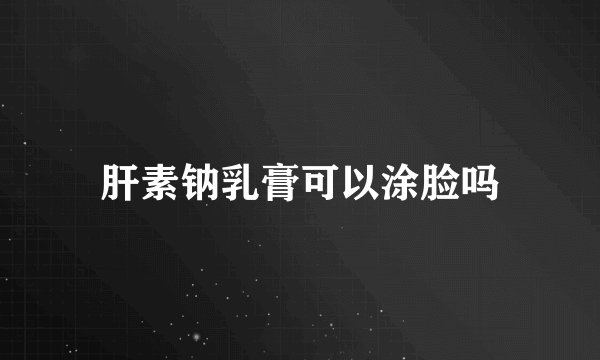 肝素钠乳膏可以涂脸吗