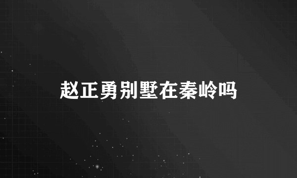 赵正勇别墅在秦岭吗