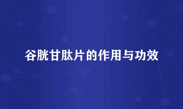 谷胱甘肽片的作用与功效